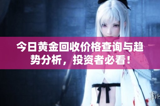 今日黄金回收价格查询与趋势分析，投资者必看！