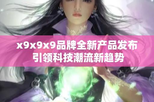 x9x9x9品牌全新产品发布 引领科技潮流新趋势