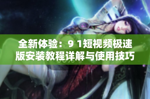 全新体验：9 1短视频极速版安装教程详解与使用技巧