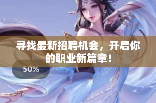 寻找最新招聘机会，开启你的职业新篇章！