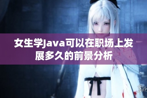 女生学Java可以在职场上发展多久的前景分析