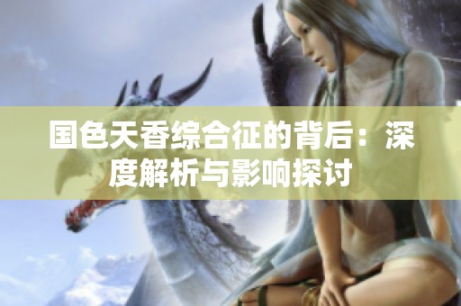 国色天香综合征的背后：深度解析与影响探讨