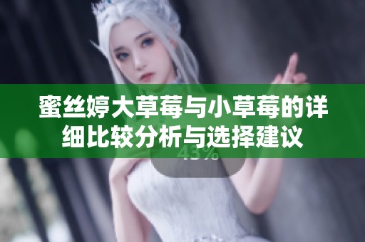 蜜丝婷大草莓与小草莓的详细比较分析与选择建议