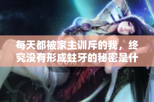 每天都被家主训斥的我，终究没有形成蛀牙的秘密是什么