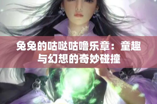 兔兔的咕哒咕噜乐章：童趣与幻想的奇妙碰撞