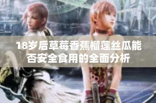 18岁后草莓香蕉榴莲丝瓜能否安全食用的全面分析