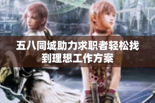 五八同城助力求职者轻松找到理想工作方案
