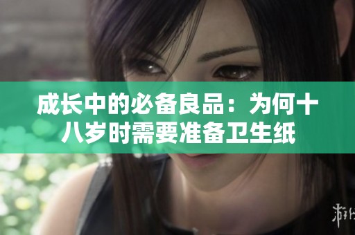 成长中的必备良品：为何十八岁时需要准备卫生纸