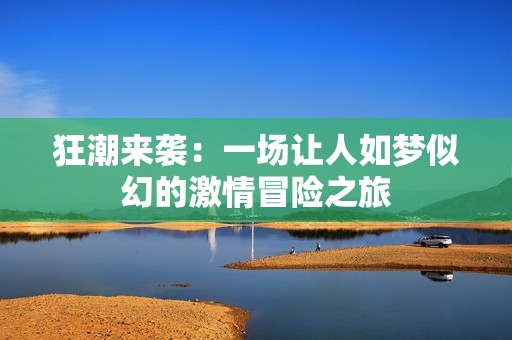 狂潮来袭：一场让人如梦似幻的激情冒险之旅