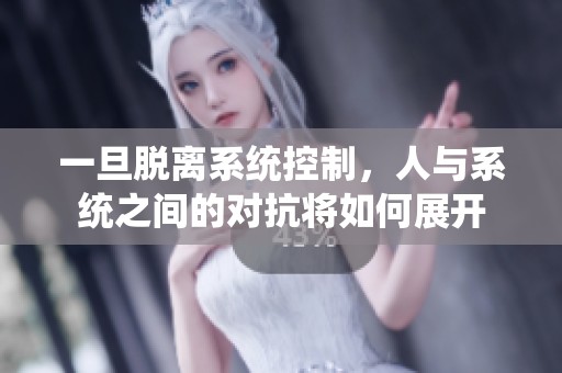 一旦脱离系统控制，人与系统之间的对抗将如何展开