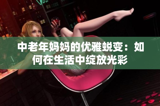 中老年妈妈的优雅蜕变：如何在生活中绽放光彩