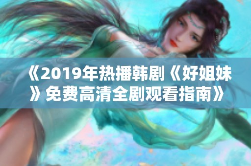 《2019年热播韩剧《好姐妹》免费高清全剧观看指南》