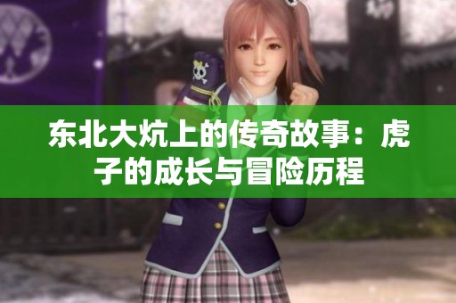 东北大炕上的传奇故事：虎子的成长与冒险历程
