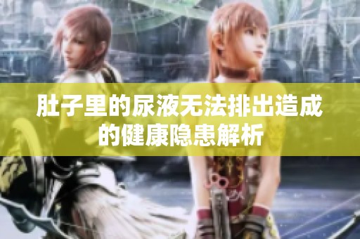 肚子里的尿液无法排出造成的健康隐患解析