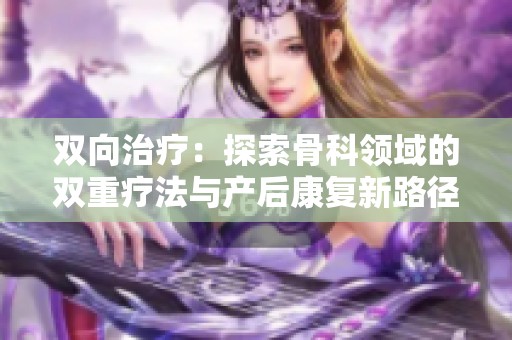 双向治疗：探索骨科领域的双重疗法与产后康复新路径