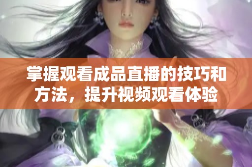 掌握观看成品直播的技巧和方法，提升视频观看体验