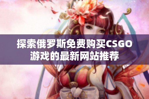 探索俄罗斯免费购买CSGO游戏的最新网站推荐