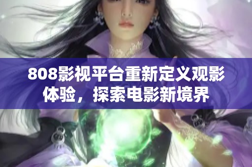808影视平台重新定义观影体验，探索电影新境界