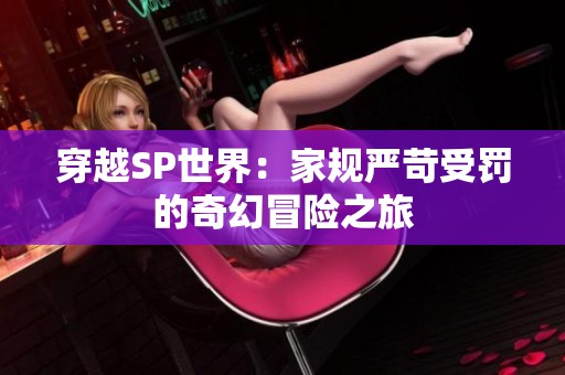 穿越SP世界：家规严苛受罚的奇幻冒险之旅