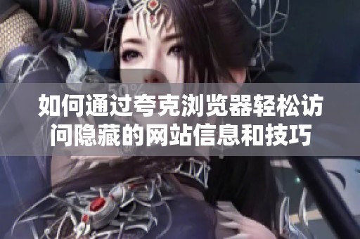 如何通过夸克浏览器轻松访问隐藏的网站信息和技巧