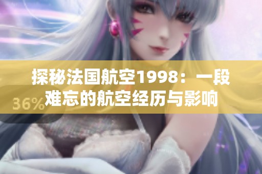 探秘法国航空1998：一段难忘的航空经历与影响