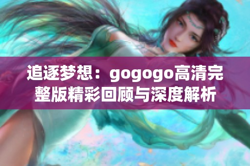 追逐梦想：gogogo高清完整版精彩回顾与深度解析