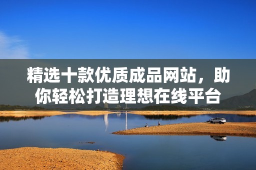 精选十款优质成品网站，助你轻松打造理想在线平台