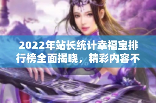 2022年站长统计幸福宝排行榜全面揭晓，精彩内容不容错过