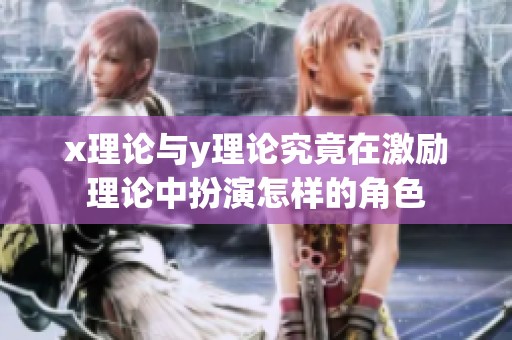 x理论与y理论究竟在激励理论中扮演怎样的角色