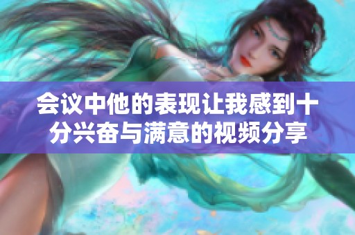 会议中他的表现让我感到十分兴奋与满意的视频分享