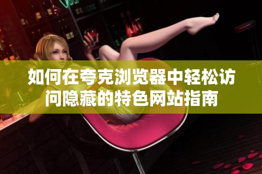 如何在夸克浏览器中轻松访问隐藏的特色网站指南