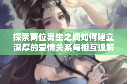 探索两位男生之间如何建立深厚的爱情关系与相互理解