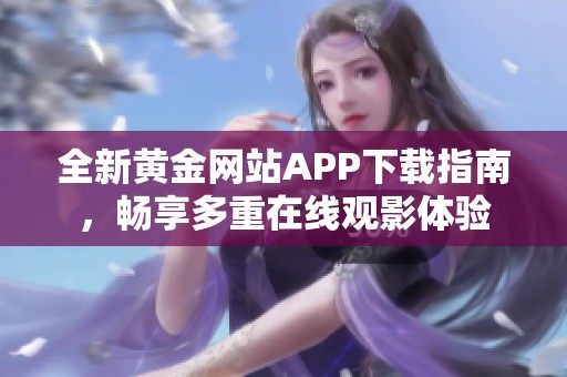 全新黄金网站APP下载指南，畅享多重在线观影体验