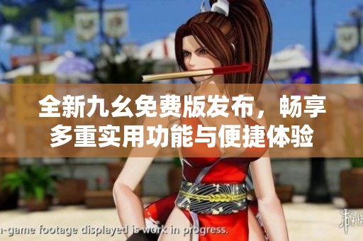 全新九幺免费版发布，畅享多重实用功能与便捷体验