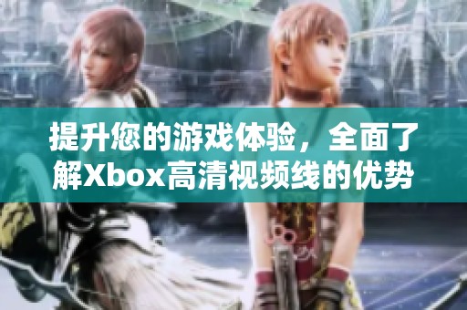 提升您的游戏体验，全面了解Xbox高清视频线的优势与选择指南