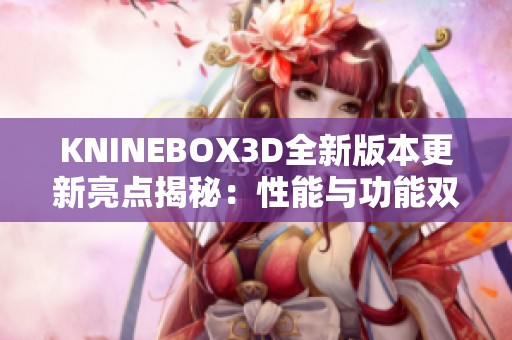 KNINEBOX3D全新版本更新亮点揭秘：性能与功能双提升