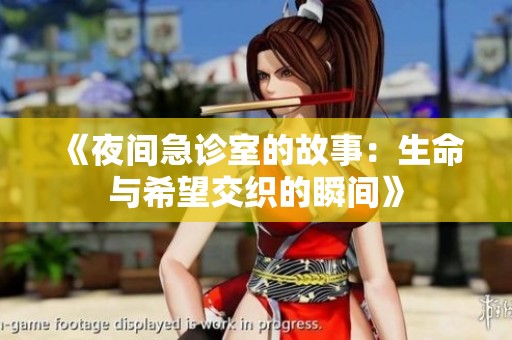 《夜间急诊室的故事：生命与希望交织的瞬间》