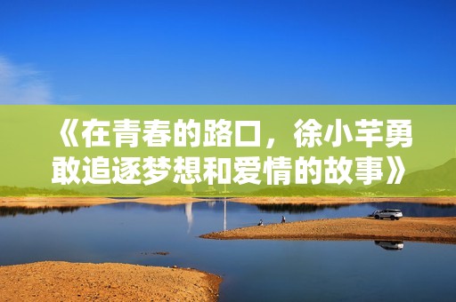 《在青春的路口，徐小芊勇敢追逐梦想和爱情的故事》