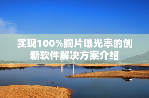 实现100%胸片曝光率的创新软件解决方案介绍