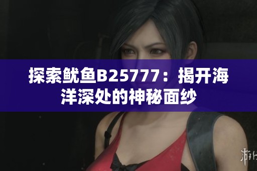 探索鱿鱼B25777：揭开海洋深处的神秘面纱