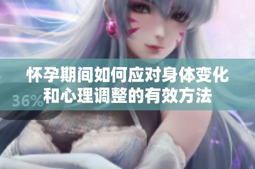 怀孕期间如何应对身体变化和心理调整的有效方法
