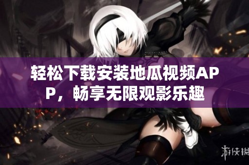 轻松下载安装地瓜视频APP，畅享无限观影乐趣