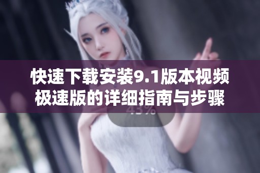 快速下载安装9.1版本视频极速版的详细指南与步骤