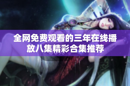 全网免费观看的三年在线播放八集精彩合集推荐