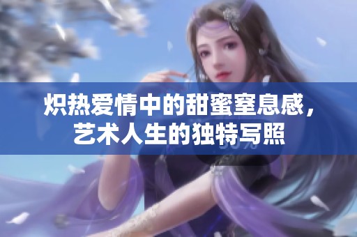 炽热爱情中的甜蜜窒息感，艺术人生的独特写照