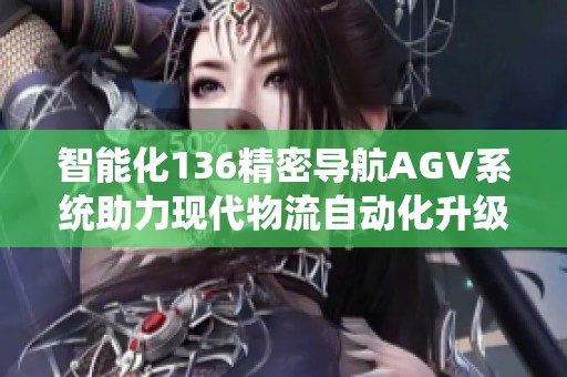 智能化136精密导航AGV系统助力现代物流自动化升级