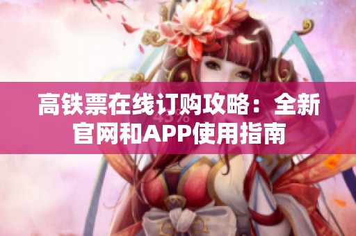 高铁票在线订购攻略：全新官网和APP使用指南