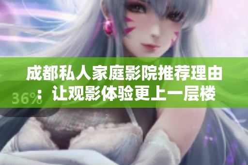 成都私人家庭影院推荐理由：让观影体验更上一层楼
