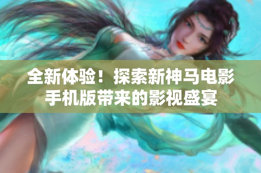 全新体验！探索新神马电影手机版带来的影视盛宴