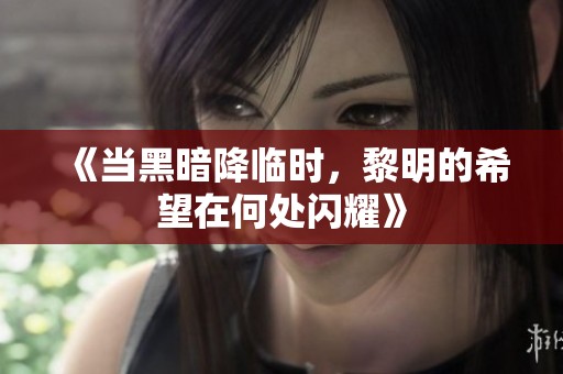 《当黑暗降临时，黎明的希望在何处闪耀》